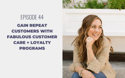 Episode 44: Gain Repeat Customers with Fabulous Customer Care + Loyalty Programs