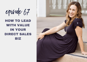 Episode 67: How to Lead with Value in your Direct Sales Biz