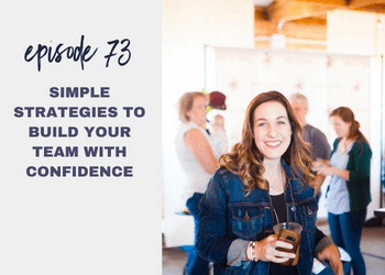 Episode 73: Simple Strategies to Build Your Team with Confidence