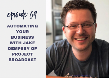 Episode 69: Automating Your Business with Jake Dempsey of Project Broadcast