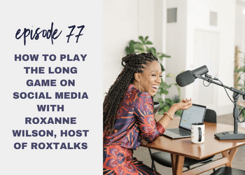 Episode 77: How to Play the Long Game on Social Media with Roxanne Wilson, Host of RoxTalks