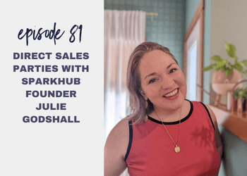 Episode 81: Direct Sales Parties with SparkHub Founder Julie Godshall