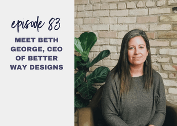 Episode 83: Meet Beth George, CEO of Better Way Designs