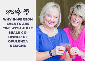 Episode 95: Why in-person events are “in” with Julie Seals Co-Owner of Opulenza Designs