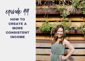 Episode 99: How to Create a More Consistent Income
