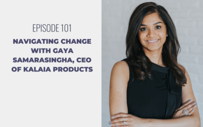 Episode 101: Navigating Change with Gaya Samarasingha, CEO of Kalaia Products