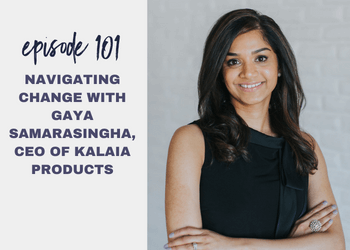 Episode 101: Navigating Change with Gaya Samarasingha, CEO of Kalaia Products