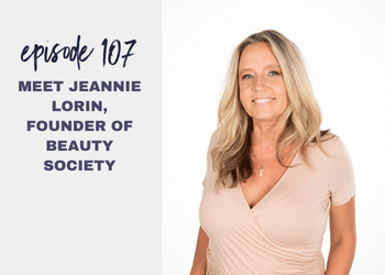 Episode 107: Meet Jeannie Lorin, Founder of Beauty Society