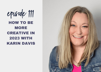 Episode 111: How to be More Creative in 2023 with Karin Davis