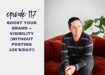 Episode 117: Boost Your Brand + Visibility (without posting 10x’s/day!)