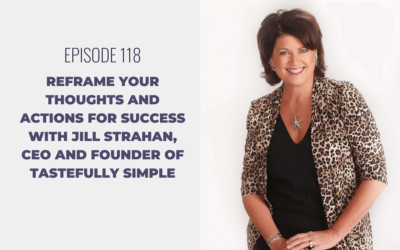 Episode 118: Reframe Your Thoughts and Actions for Success with Jill Strahan, CEO and Founder of Tastefully Simple