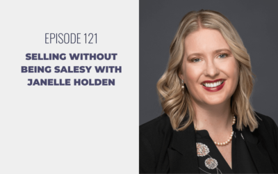 Episode 121: Selling without Being Salesy with Janelle Holden