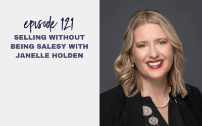 Episode 121: Selling without Being Salesy with Janelle Holden