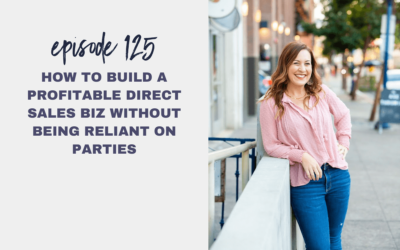 Episode 125: How to Build a Profitable Direct Sales Biz without being Reliant on Parties