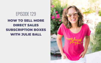 Episode 129: How to Sell More Direct Sales Subscription Boxes with Julie Ball