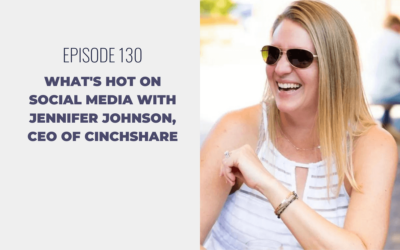 Episode 130: What’s Hot On Social Media with Jennifer Johnson, CEO of CinchShare