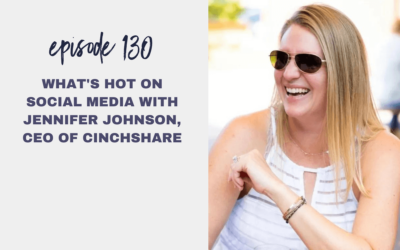Episode 130: What’s Hot On Social Media with Jennifer Johnson, CEO of CinchShare