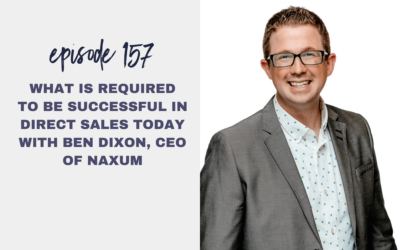 Episode 157: What is Required to be Successful in Direct Sales Today with Ben Dixon, CEO of Naxum