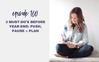Episode 160: 3 Must-Do’s Before Year-End: Push, Pause + Plan