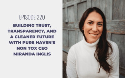 Episode 220: Building Trust, Transparency, and a Cleaner Future with Pure Haven’s Non Tox CEO Miranda Inglis