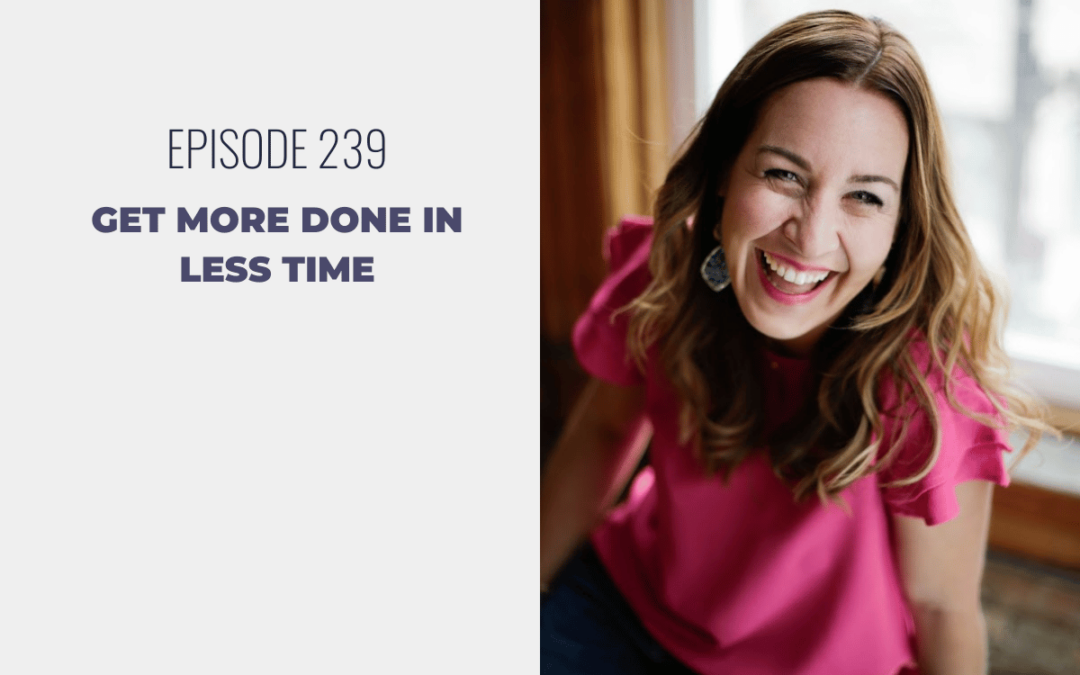 Episode 239: Get More Done in Less Time