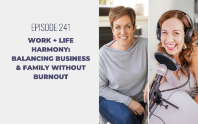 Episode 241: Work + Life Harmony: Balancing Business & Family without Burnout