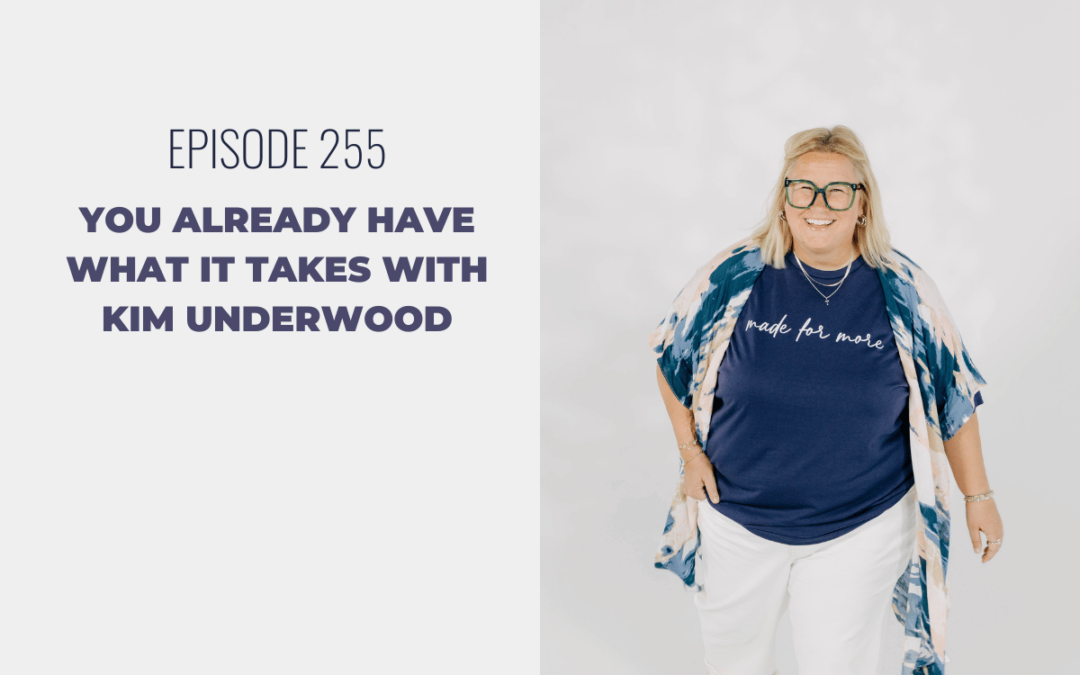 Episode 255: You Already Have What It Takes with Kim Underwood