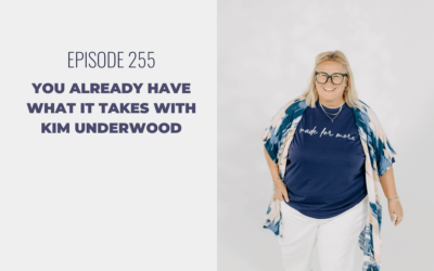 Episode 255: You Already Have What It Takes with Kim Underwood