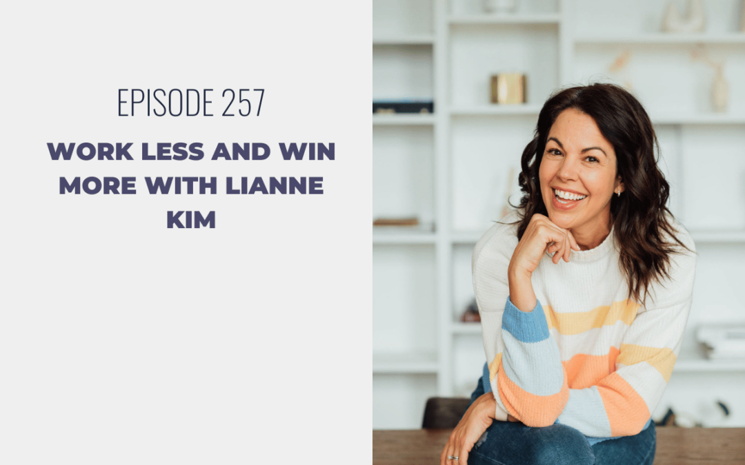 Episode 257: Work Less and Win More with Lianne Kim