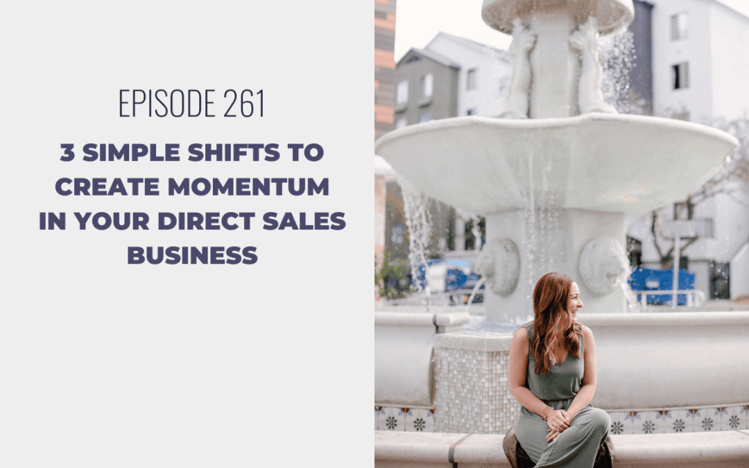 Episode 261: 3 Simple Shifts to Create Momentum in Your Direct Sales Business