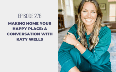 Episode 276: Making Home Your Happy Place: A Conversation with Katy Wells