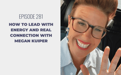 Episode 281: How to Lead With Energy and Real Connection with Megan Kuiper