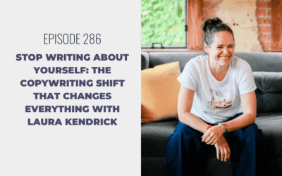 Episode 286: Stop Writing About Yourself: The Copywriting Shift That Changes Everything with Laura Kendrick