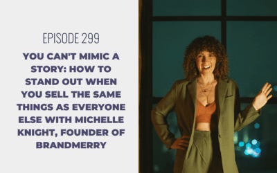 Episode 299: You Can’t Mimic a Story: How to Stand Out When You Sell the Same Things as Everyone Else with Michelle Knight, Founder of Brandmerry